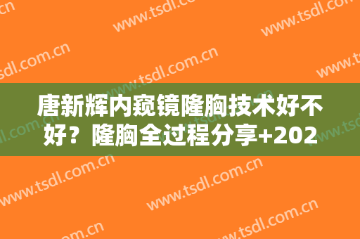 唐新辉内窥镜隆胸技术好不好？隆胸全过程分享+2024价格表