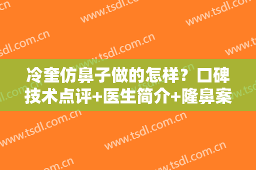 冷奎仿鼻子做的怎样？口碑技术点评+医生简介+隆鼻案例分享