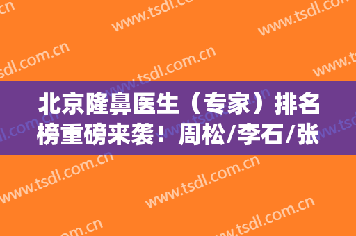 北京隆鼻医生（专家）排名榜重磅来袭！周松/李石/张晓圣等上榜(北京有名的隆鼻医生)