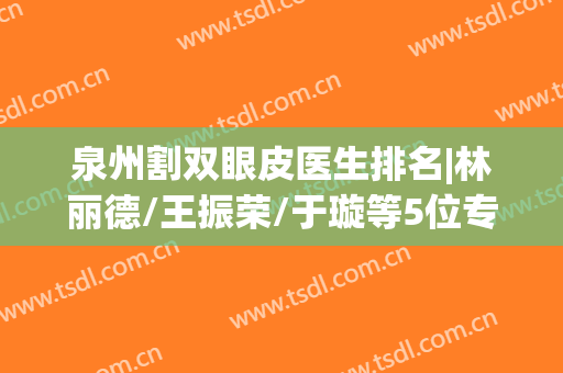 泉州割双眼皮医生排名|林丽德/王振荣/于璇等5位专家盘点，值得信赖！