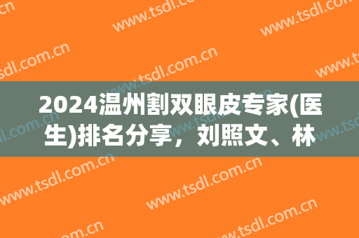2024温州割双眼皮专家(医生)排名分享，刘照文、林文君、陈德裕等口碑上榜