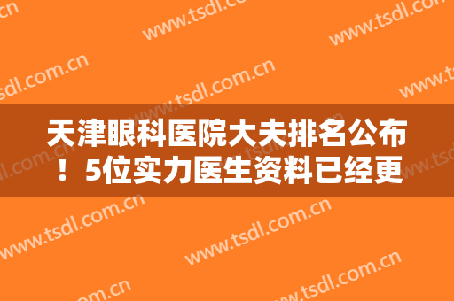 天津眼科医院大夫排名公布！5位实力医生资料已经更新，近视手术必看！