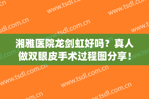 湘雅医院龙剑虹好吗？真人做双眼皮手术过程图分享！有价格表哦(湘雅附一双眼皮手术)