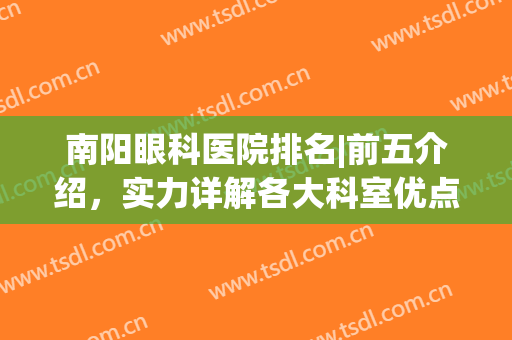 南阳眼科医院排名|前五介绍，实力详解各大科室优点所在，附手术价格！