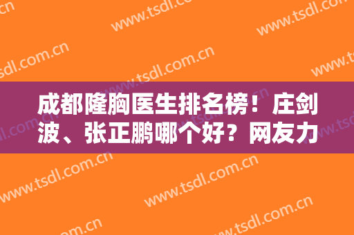 成都隆胸医生排名榜！庄剑波、张正鹏哪个好？网友力荐的五位专家详解！