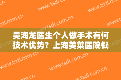 吴海龙医生个人做手术有何技术优势？上海美莱医院概况+双眼皮案例分享