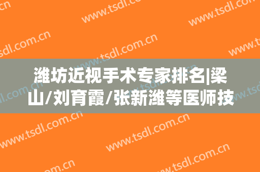 潍坊近视手术专家排名|梁山/刘育霞/张新潍等医师技术优势分析！附费用表