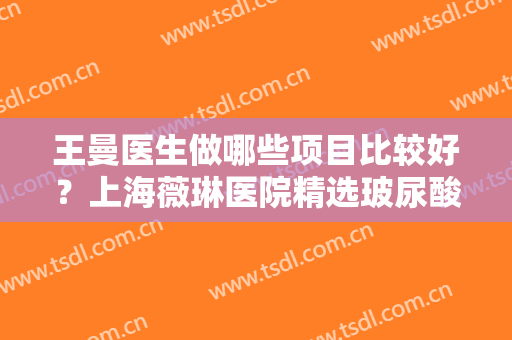 王曼医生做哪些项目比较好？上海薇琳医院精选玻尿酸注射去除法令纹手术图！