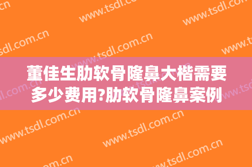 董佳生肋软骨隆鼻大楷需要多少费用?肋软骨隆鼻案例效果对比图_上海交通大学医学院附属第九人民医院