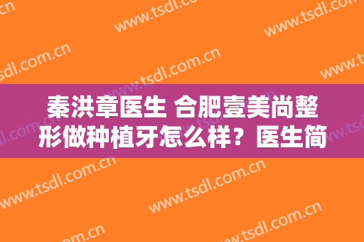 秦洪章医生 合肥壹美尚整形做种植牙怎么样？医生简介+种牙收费表一览！