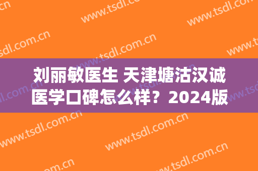 刘丽敏医生 天津塘沽汉诚医学口碑怎么样？2024版双眼皮价格表|医生介绍