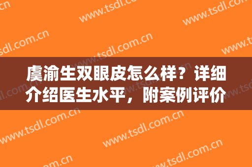 虞渝生双眼皮怎么样？详细介绍医生水平，附案例评价！美眼攻略分享！(虞书欣单眼皮)