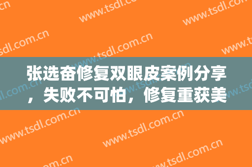 张选奋修复双眼皮案例分享，失败不可怕，修复重获美眼！(张娇娇修复双眼皮案例)