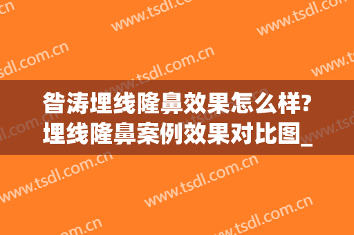 昝涛埋线隆鼻效果怎么样?埋线隆鼻案例效果对比图_上海交通大学医学院附属第九人民医院