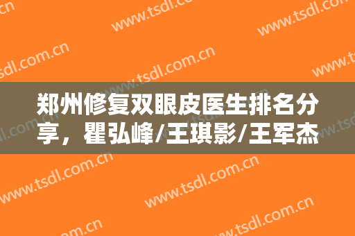 郑州修复双眼皮医生排名分享，瞿弘峰/王琪影/王军杰等5位技术点评