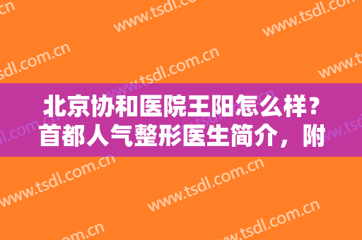 北京协和医院王阳怎么样？首都人气整形医生简介，附隆鼻案例，全攻略！