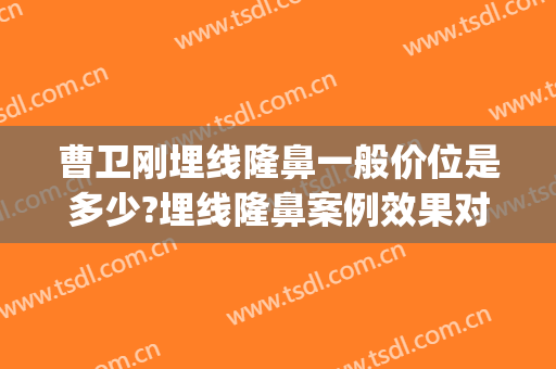 曹卫刚埋线隆鼻一般价位是多少?埋线隆鼻案例效果对比图_上海交通大学医学院附属第九人民医院
