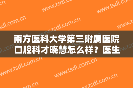南方医科大学第三附属医院口腔科才晓慧怎么样？医生信息丨价格表
