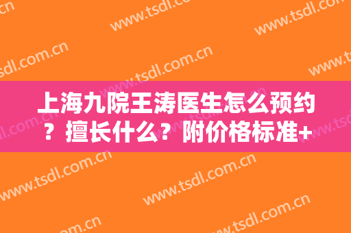 上海九院王涛医生怎么预约？擅长什么？附价格标准+双眼皮修复效果图