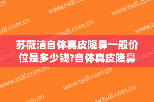 苏薇洁自体真皮隆鼻一般价位是多少钱?自体真皮隆鼻案例效果对比图_上海交通大学医学院附属第九人民医院