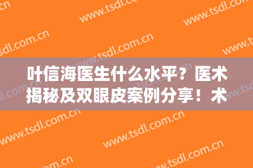 叶信海医生什么水平？医术揭秘及双眼皮案例分享！术前必备~(叶信海双眼皮怎么样)