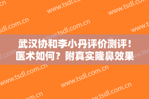 武汉协和李小丹评价测评！医术如何？附真实隆鼻效果图