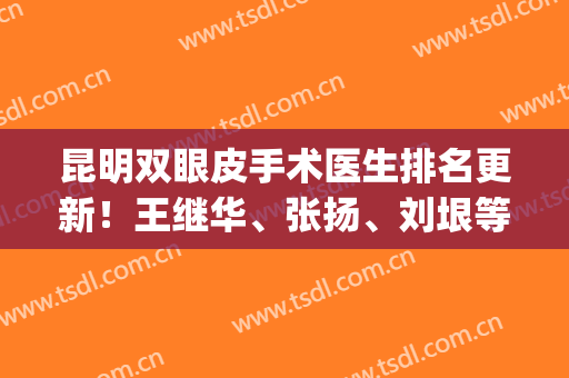 昆明双眼皮手术医生排名更新！王继华、张扬、刘垠等强势入围(昆明王的整形双眼皮)