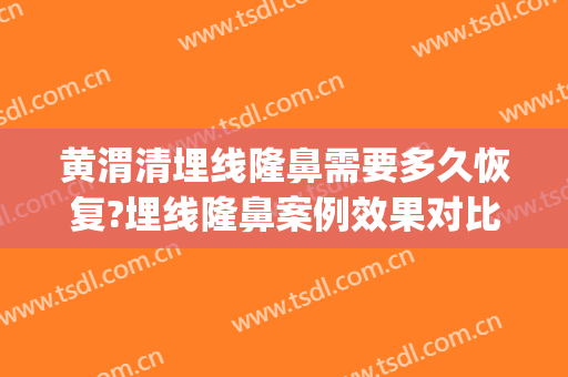 黄渭清埋线隆鼻需要多久恢复?埋线隆鼻案例效果对比图_中国医学科学院北京协和医院