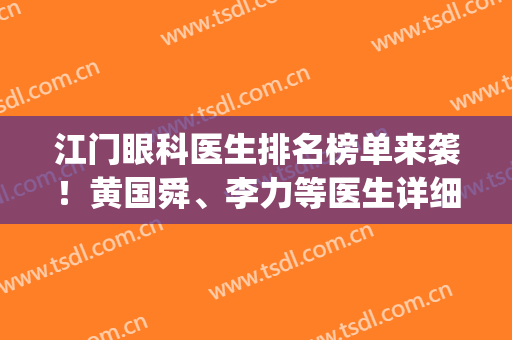 江门眼科医生排名榜单来袭！黄国舜、李力等医生详细介绍来了！(江门市中心医院眼科主任)