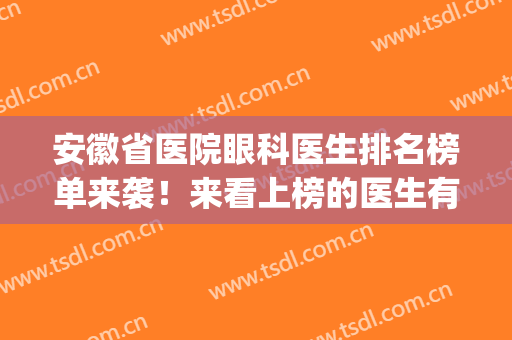 安徽省医院眼科医生排名榜单来袭！来看上榜的医生有哪些吧(安徽省眼科医院哪个好)