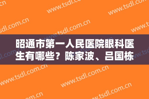 昭通市第一人民医院眼科医生有哪些？陈家波、吕国栋、童世琼等技术不错