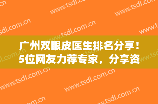 广州双眼皮医生排名分享！5位网友力荐专家，分享资料及价格！(广州 双眼皮)