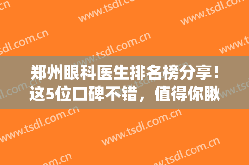 郑州眼科医生排名榜分享！这5位口碑不错，值得你瞅瞅！(郑州好的眼科医生)
