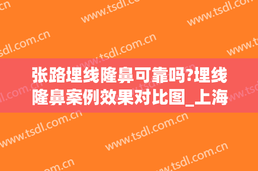 张路埋线隆鼻可靠吗?埋线隆鼻案例效果对比图_上海交通大学医学院附属第九人民医院