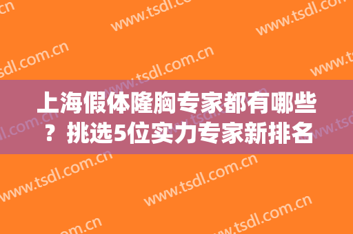 上海假体隆胸专家都有哪些？挑选5位实力专家新排名全新一览(上海假体隆胸多少价位)