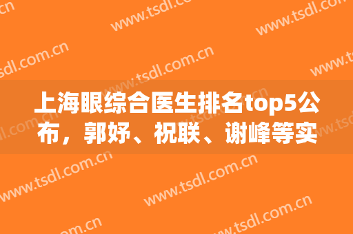 上海眼综合医生排名top5公布，郭妤、祝联、谢峰等实力上榜(上海眼科专家)