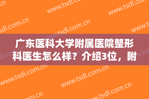 广东医科大学附属医院整形科医生怎么样？介绍3位，附双眼皮案例哦！(广东割双眼皮哪位医生最好)