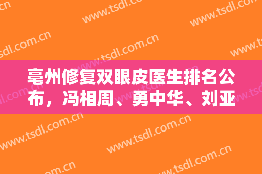 亳州修复双眼皮医生排名公布，冯相周、勇中华、刘亚峰等实力口碑介绍
