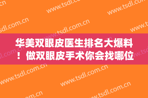 华美双眼皮医生排名大爆料！做双眼皮手术你会找哪位医生？(华西割双眼皮医生推荐)