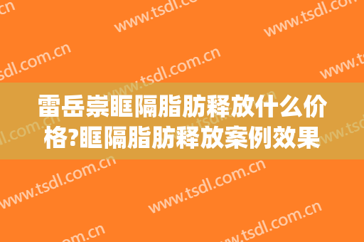 雷岳崇眶隔脂肪释放什么价格?眶隔脂肪释放案例效果对比图_好大夫工作室