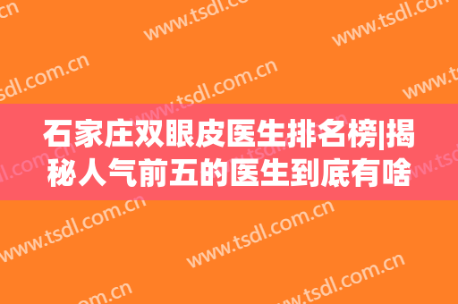 石家庄双眼皮医生排名榜|揭秘人气前五的医生到底有啥优点！附价格~