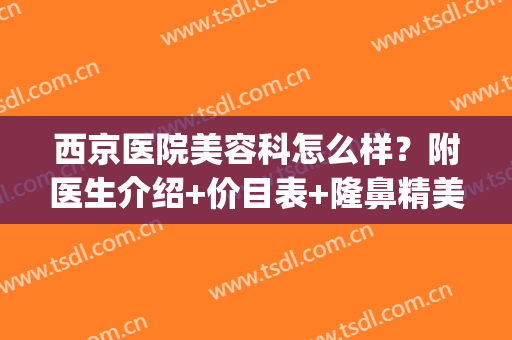 西京医院美容科怎么样？附医生介绍+价目表+隆鼻精美图(西京医院整形美容中心医生)