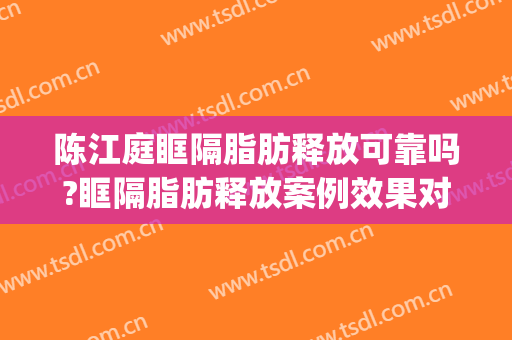 陈江庭眶隔脂肪释放可靠吗?眶隔脂肪释放案例效果对比图_成都八大处医疗美容医院