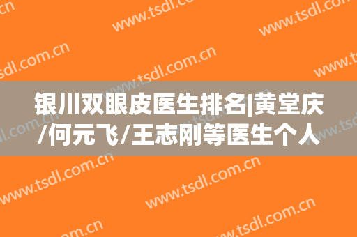 银川双眼皮医生排名|黄堂庆/何元飞/王志刚等医生个人资料介绍！来看看谁的技术比较强吧