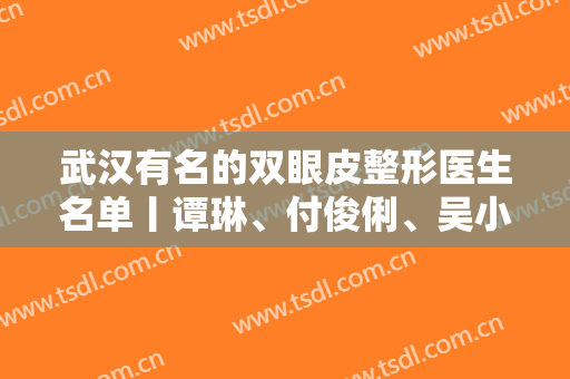 武汉有名的双眼皮整形医生名单丨谭琳、付俊俐、吴小蔚等5位实力介绍