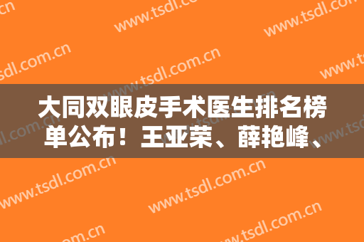 大同双眼皮手术医生排名榜单公布！王亚荣、薛艳峰、周研君等上榜