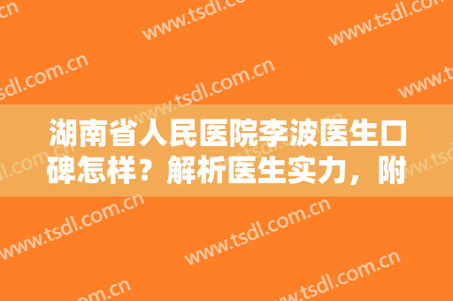湖南省人民医院李波医生口碑怎样？解析医生实力，附美肤案例！
