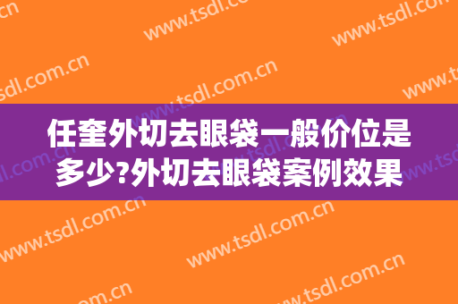 任奎外切去眼袋一般价位是多少?外切去眼袋案例效果对比图_焦作市妇幼保健院