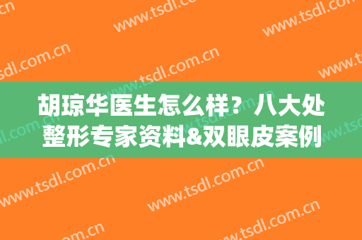 胡琼华医生怎么样？八大处整形专家资料&双眼皮案例分享，附价格！(整形医生胡国华)