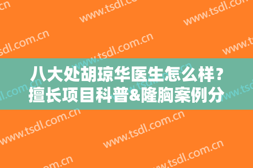 八大处胡琼华医生怎么样？擅长项目科普&隆胸案例分享，饱满立体！